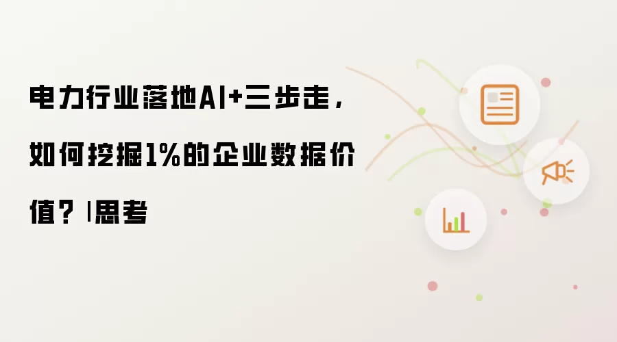 电力行业落地AI+三步走，如何挖掘1%的企业数据价值？
