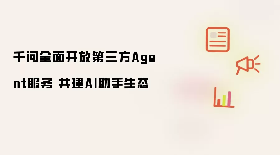 千问全面开放第三方Agent服务 共建AI助手生态