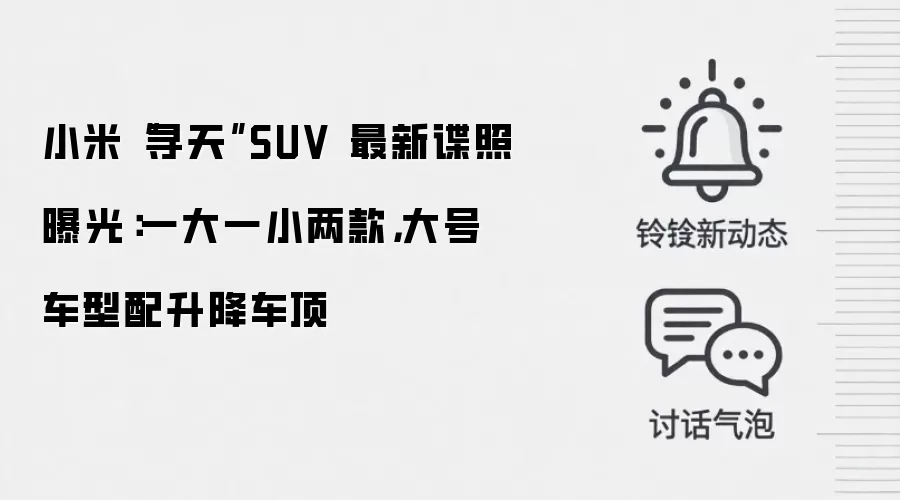 小米“寻天”SUV 最新谍照曝光：一大一小两款，大号车型配升降车顶