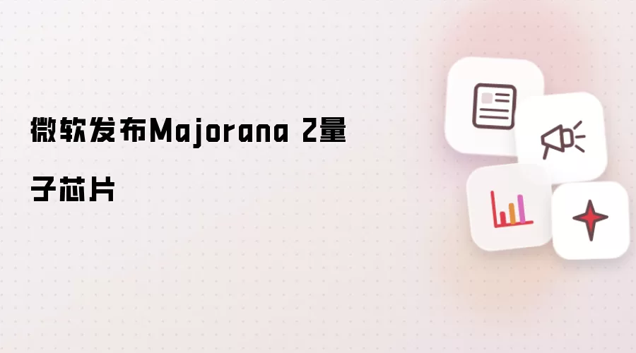 微软发布Majorana 2量子芯片