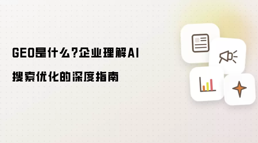 GEO是什么？企业理解AI搜索优化的深度指南