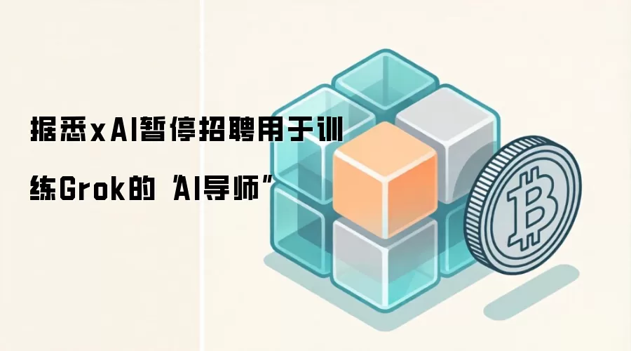 据悉xAI暂停招聘用于训练Grok的“AI导师”