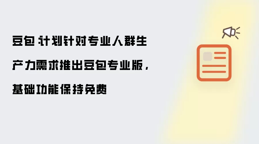 豆包：计划针对专业人群生产力需求推出豆包专业版，基础功能保持免费