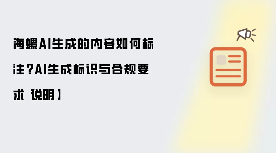 海螺AI生成的内容如何标注？AI生成标识与合规要求【说明】