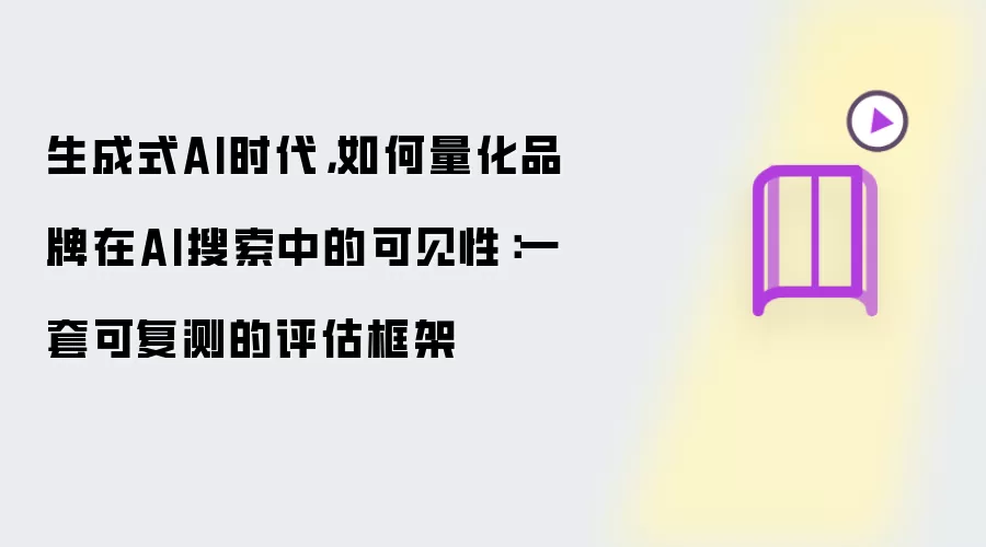 生成式AI时代，如何量化品牌在AI搜索中的可见性：一套可复测的评估框架