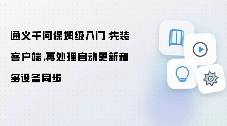 通义千问保姆级入门：先装客户端，再处理自动更新和多设备同步