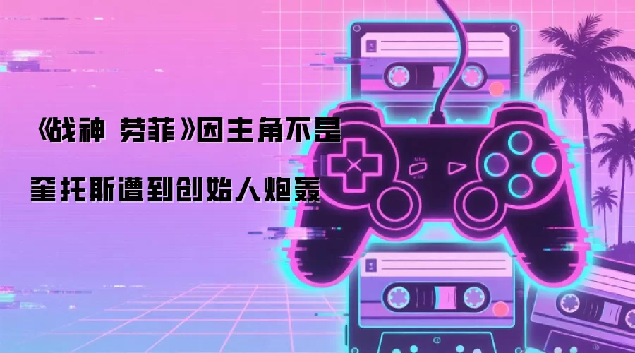《战神 劳菲》因主角不是奎托斯遭到创始人炮轰