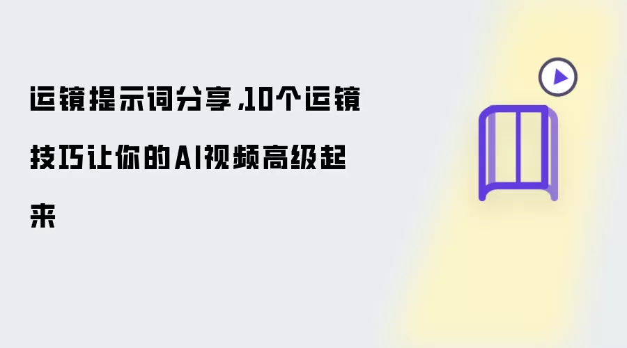 运镜提示词分享，10个运镜技巧让你的AI视频高级起来