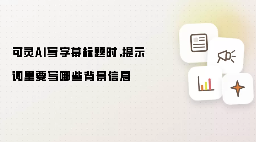 可灵AI写字幕标题时，提示词里要写哪些背景信息
