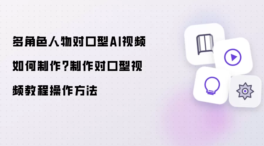 多角色人物对口型AI视频如何制作？制作对口型视频教程操作方法