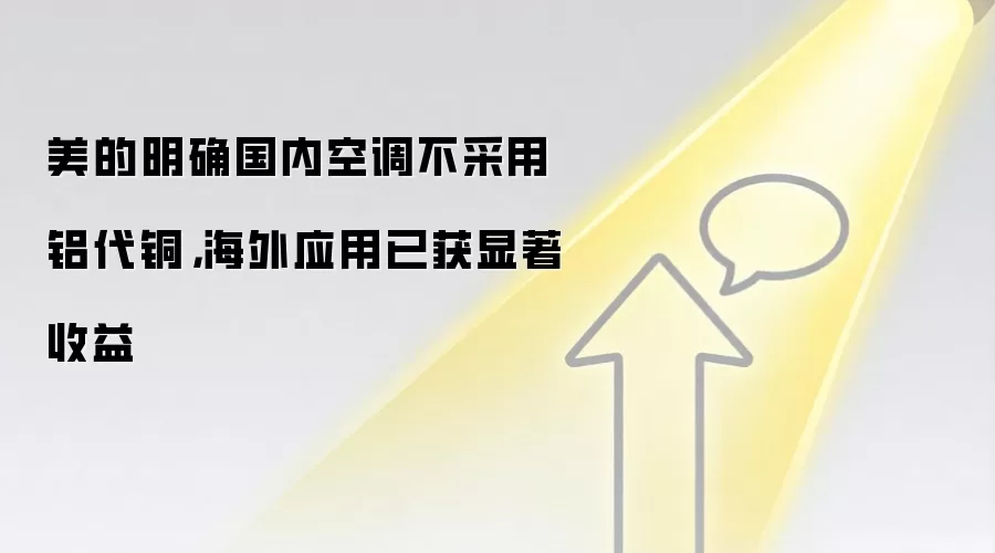 美的明确国内空调不采用铝代铜，海外应用已获显著收益