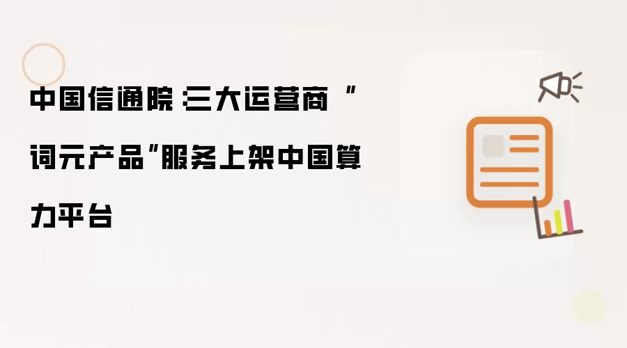 中国信通院：三大运营商“词元产品”服务上架中国算力平台