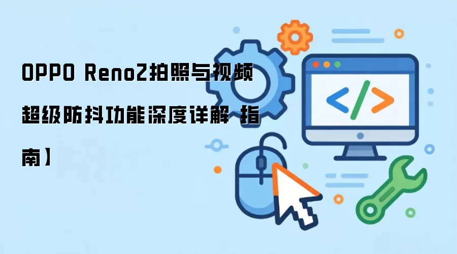 OPPO Reno2拍照与视频超级防抖功能深度详解【指南】