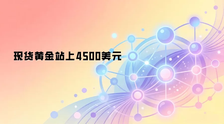 现货黄金站上4500美元
