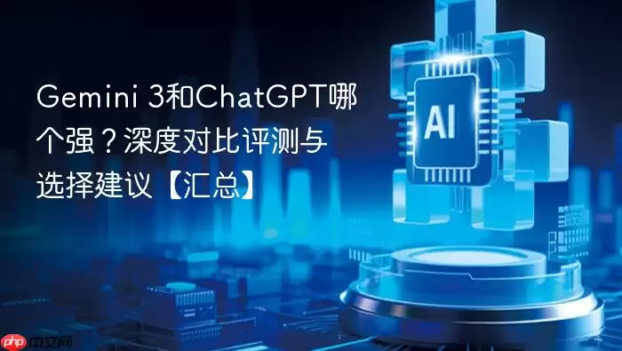Gemini_3和ChatGPT哪个强？深度对比评测与选择建议【汇总】