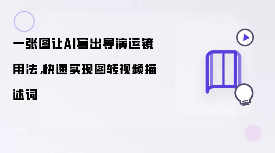 一张图让AI写出导演运镜用法，快速实现图转视频描述词
