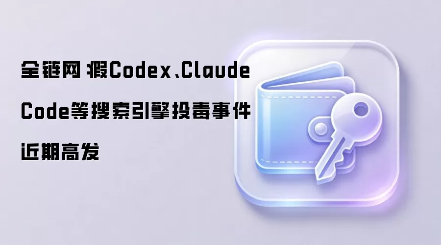 全链网：假Codex、ClaudeCode等搜索引擎投毒事件近期高发