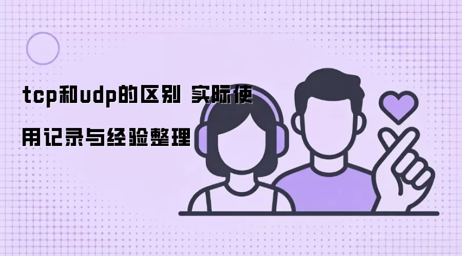 tcp和udp的区别 实际使用记录与经验整理