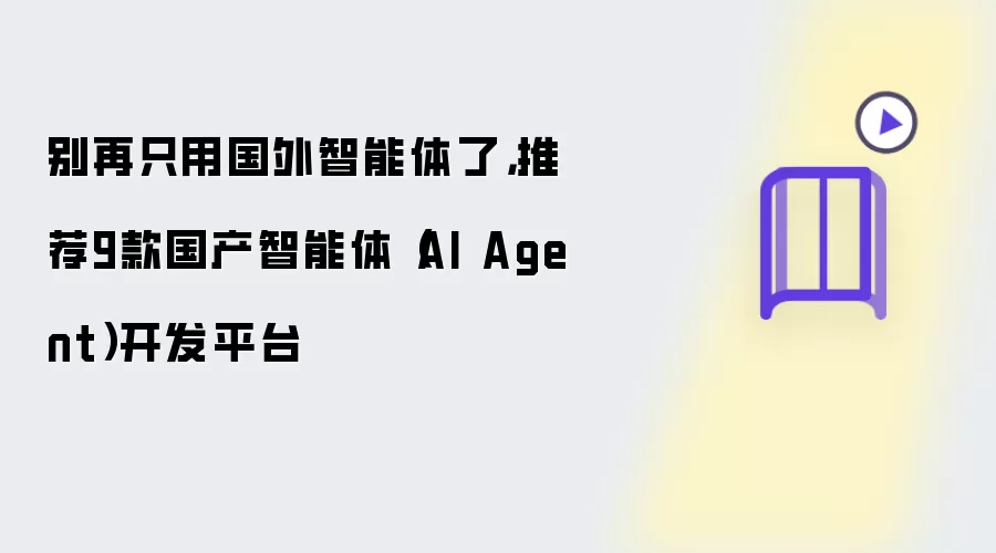 别再只用国外智能体了，推荐9款国产智能体（AI Agent）开发平台