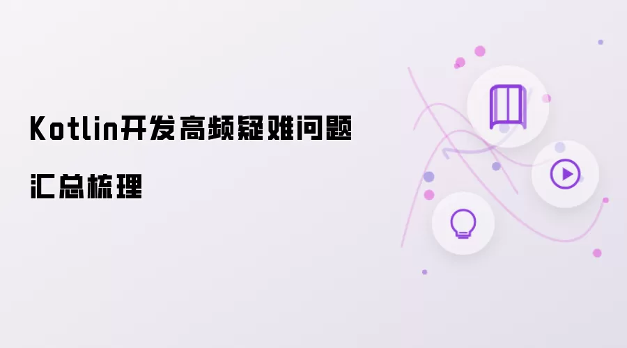 Kotlin开发高频疑难问题汇总梳理