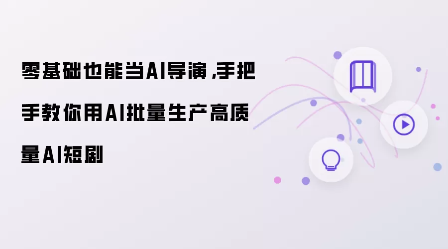 零基础也能当AI导演，手把手教你用AI批量生产高质量AI短剧