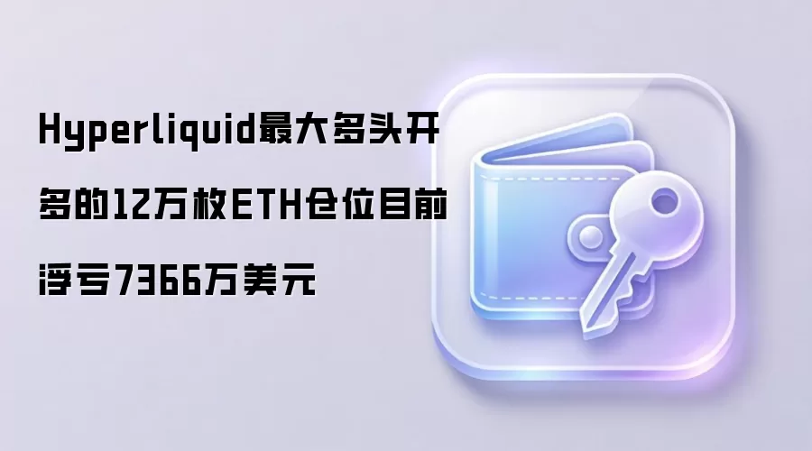 Hyperliquid最大多头开多的12万枚ETH仓位目前浮亏7366万美元