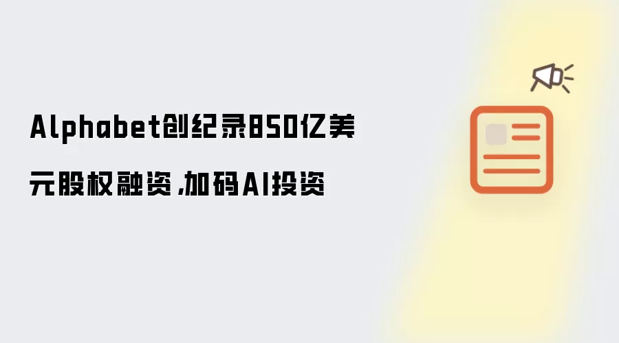 Alphabet创纪录850亿美元股权融资，加码AI投资