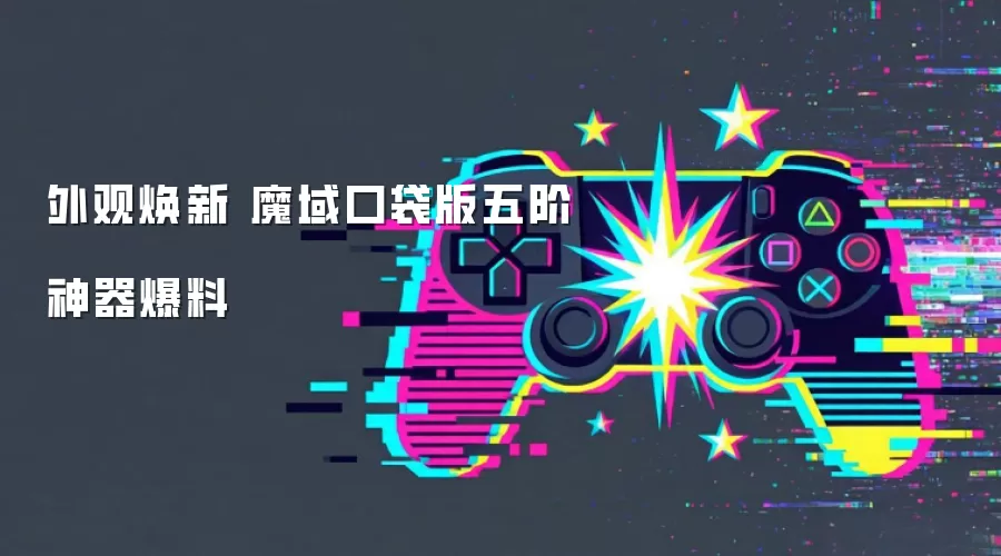 外观焕新 魔域口袋版五阶神器爆料