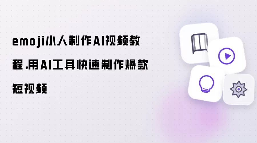 emoji小人制作AI视频教程，用AI工具快速制作爆款短视频