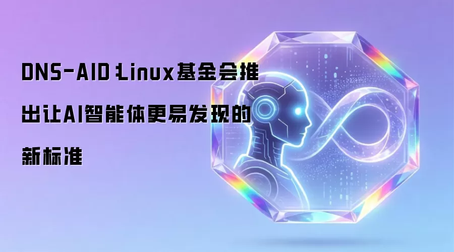 DNS-AID：Linux基金会推出让AI智能体更易发现的新标准