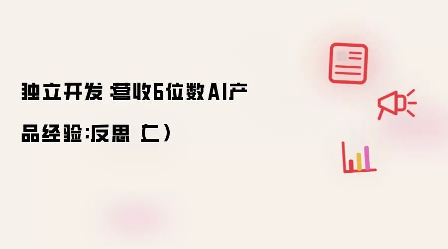 独立开发：营收6位数AI产品经验;反思（二）