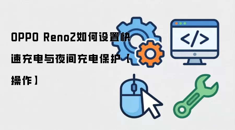 OPPO Reno2如何设置快速充电与夜间充电保护【操作】
