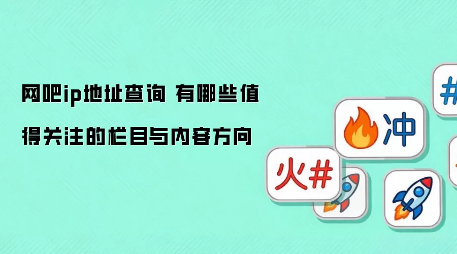 网吧ip地址查询 有哪些值得关注的栏目与内容方向