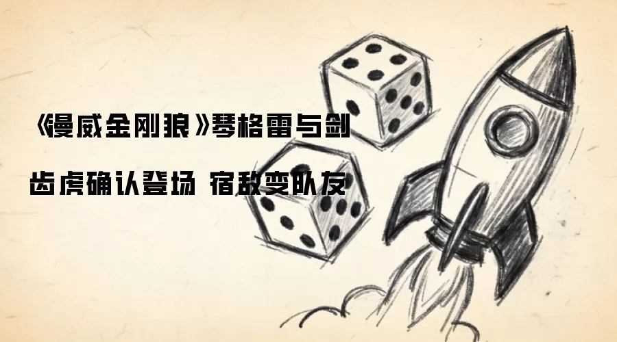 《漫威金刚狼》琴格雷与剑齿虎确认登场 宿敌变队友