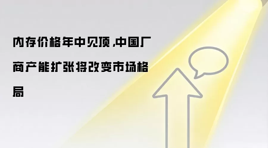 内存价格年中见顶，中国厂商产能扩张将改变市场格局