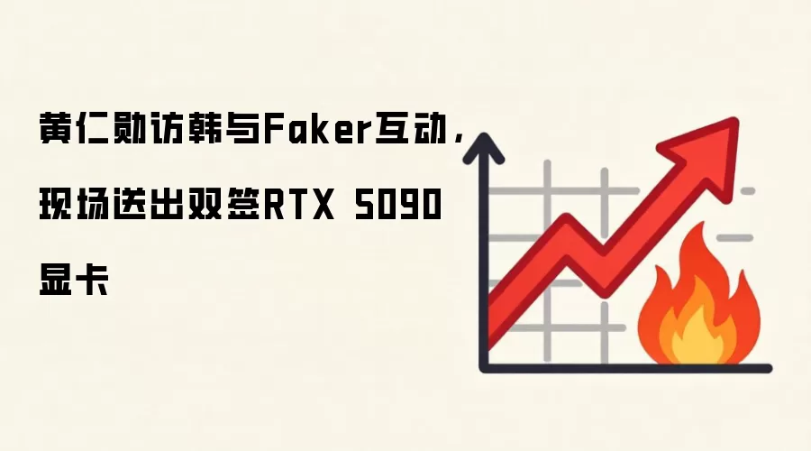 黄仁勋访韩与Faker互动，现场送出双签RTX 5090显卡