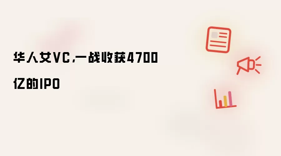 华人女VC，一战收获4700亿的IPO