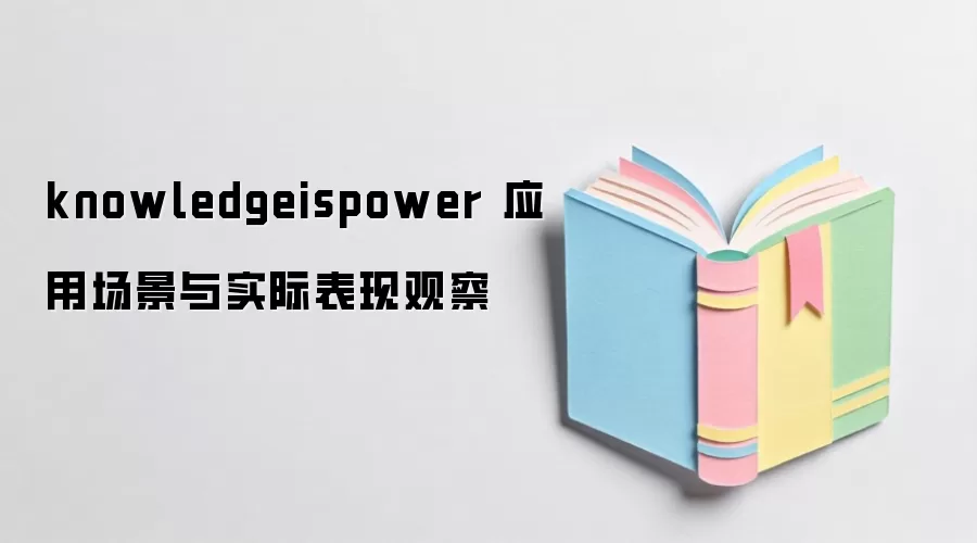 knowledgeispower 应用场景与实际表现观察