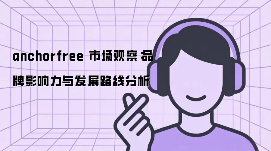 anchorfree 市场观察：品牌影响力与发展路线分析