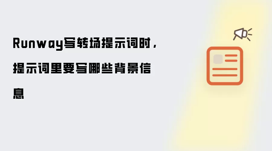 Runway写转场提示词时，提示词里要写哪些背景信息