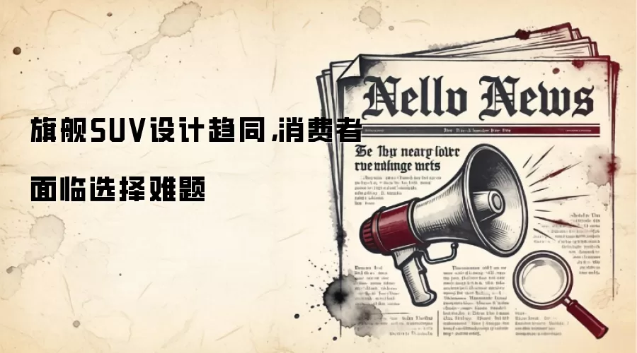 旗舰SUV设计趋同，消费者面临选择难题