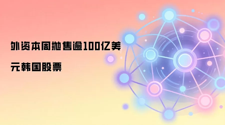 外资本周抛售逾100亿美元韩国股票