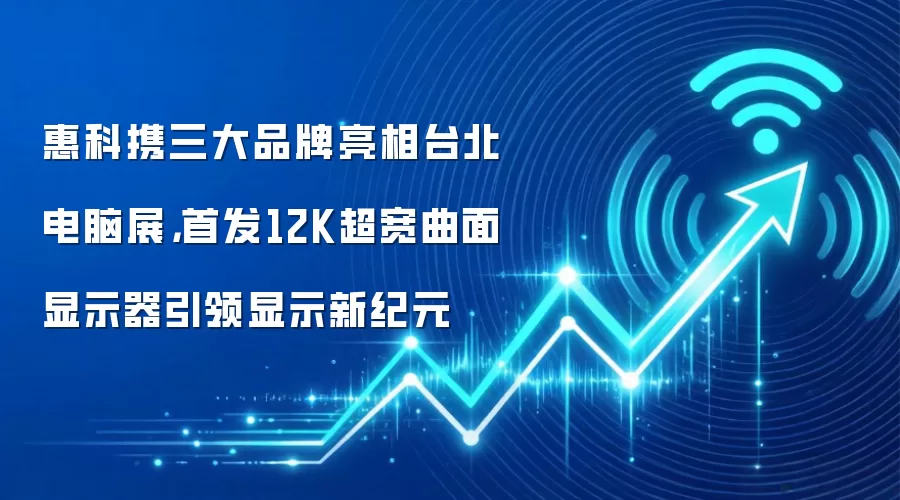 惠科携三大品牌亮相台北电脑展，首发12K超宽曲面显示器引领显示新纪元