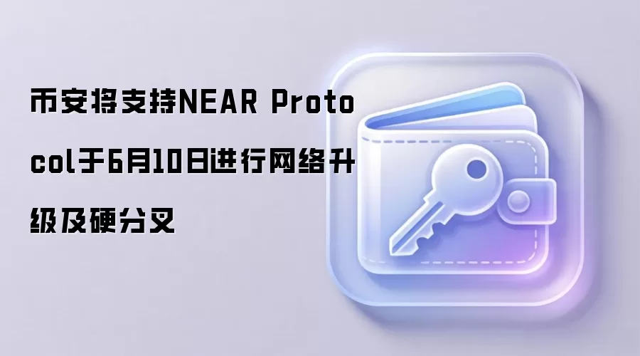 币安将支持NEAR Protocol于6月10日进行网络升级及硬分叉