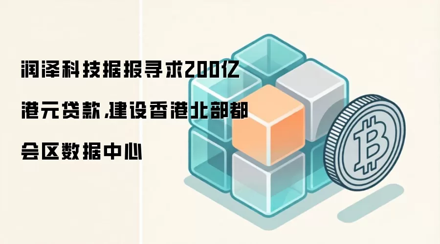 润泽科技据报寻求200亿港元贷款，建设香港北部都会区数据中心