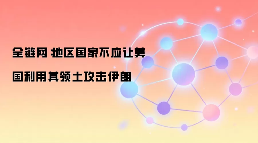 全链网:地区国家不应让美国利用其领土攻击伊朗
