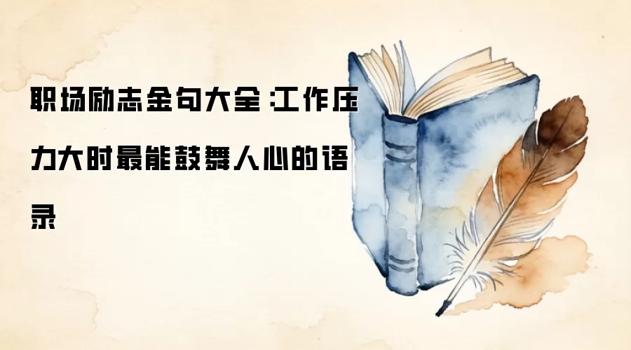 职场励志金句大全：工作压力大时最能鼓舞人心的语录
