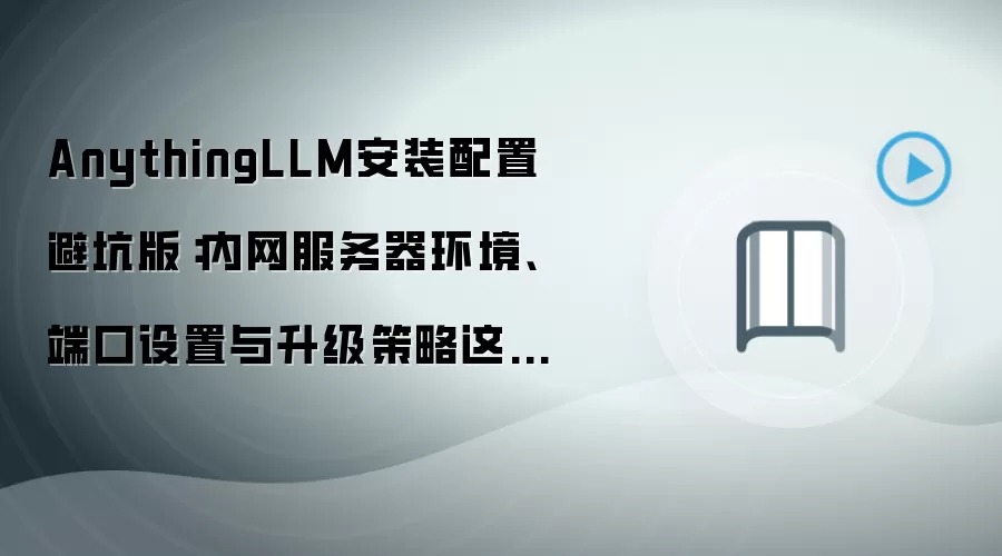 AnythingLLM安装配置避坑版：内网服务器环境、端口设置与升级策略这样选