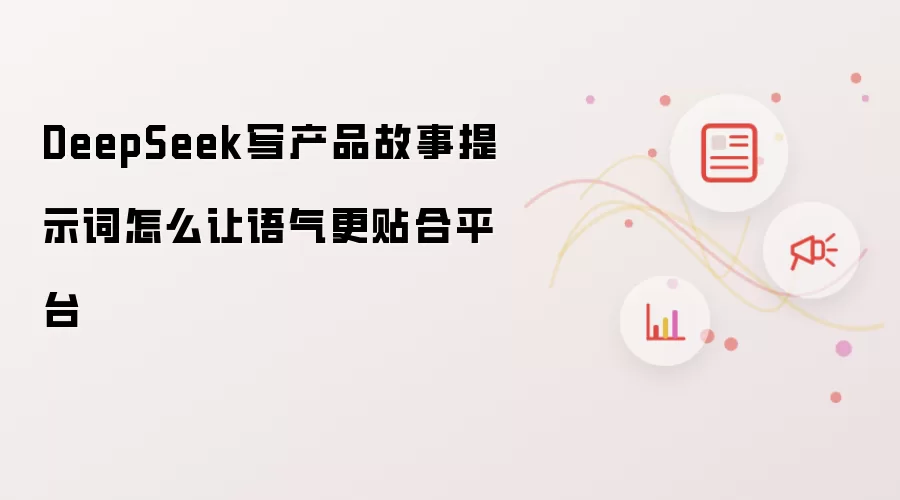 DeepSeek写产品故事提示词怎么让语气更贴合平台