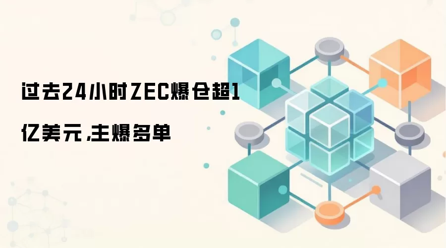 过去24小时ZEC爆仓超1亿美元，主爆多单